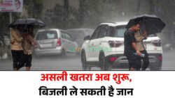 अब आएगा मॉनसून का असली रूप – बिजली गिरने से जान-माल का नुकसान तय, सतर्क रहें
