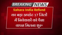Sahara India Refund : सहारा इंडिया के निवेशकों का पैसा 17 जिलों में हुआ वापस देखिए पूरी लिस्ट।